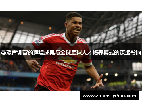曼联青训营的辉煌成果与全球足球人才培养模式的深远影响