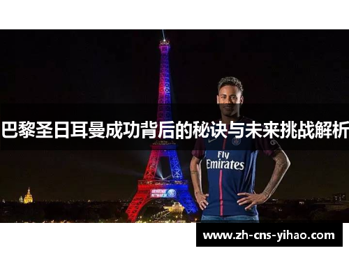 巴黎圣日耳曼成功背后的秘诀与未来挑战解析 巴黎圣日耳曼成功背后的秘诀与未来挑战解析