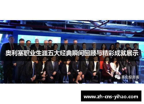 奥利塞职业生涯五大经典瞬间回顾与精彩成就展示