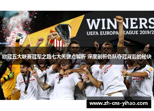 欧冠五大联赛冠军之路七大关键点解析 深度剖析各队夺冠背后的秘诀