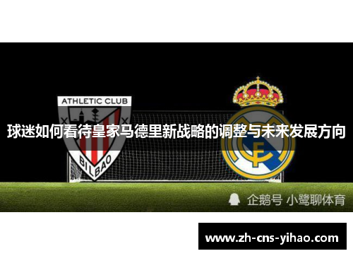 球迷如何看待皇家马德里新战略的调整与未来发展方向 球迷如何看待皇家马德里新战略的调整与未来发展方向