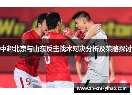中超北京与山东反击战术对决分析及策略探讨