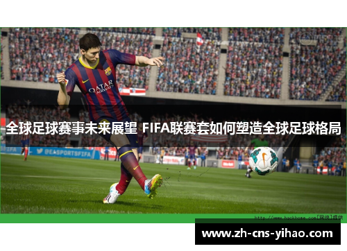 全球足球赛事未来展望 FIFA联赛套如何塑造全球足球格局