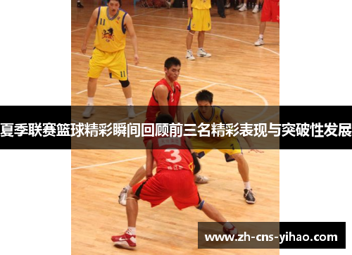 夏季联赛篮球精彩瞬间回顾前三名精彩表现与突破性发展