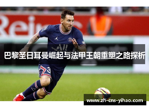 巴黎圣日耳曼崛起与法甲王朝重塑之路探析