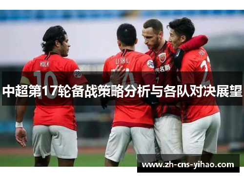 中超第17轮备战策略分析与各队对决展望