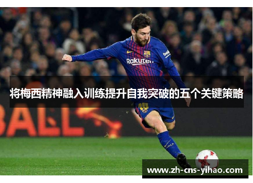 将梅西精神融入训练提升自我突破的五个关键策略