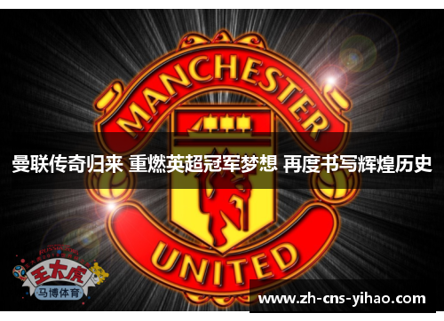 曼联传奇归来 重燃英超冠军梦想 再度书写辉煌历史