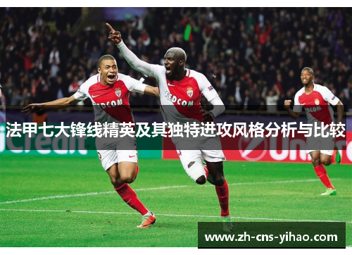法甲七大锋线精英及其独特进攻风格分析与比较