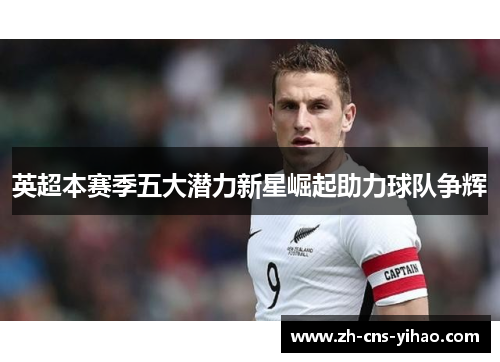 英超本赛季五大潜力新星崛起助力球队争辉