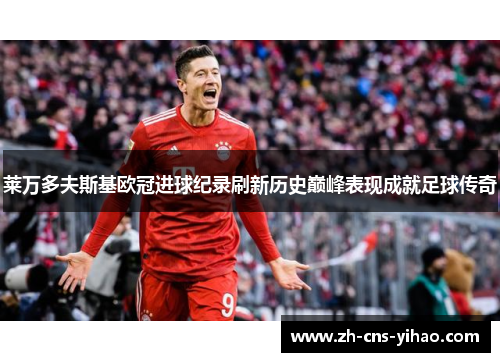 莱万多夫斯基欧冠进球纪录刷新历史巅峰表现成就足球传奇