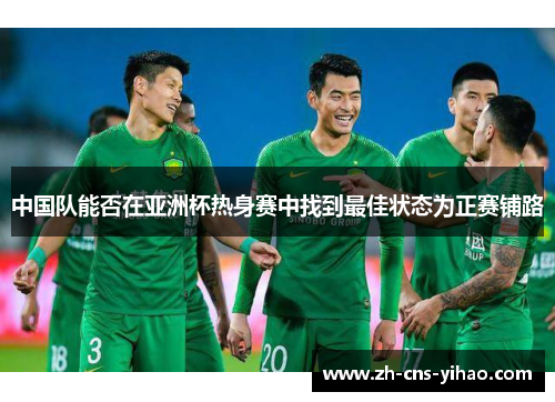 中国队能否在亚洲杯热身赛中找到最佳状态为正赛铺路