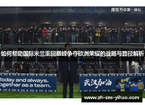 如何帮助国际米兰重回巅峰争夺欧洲荣耀的战略与路径解析