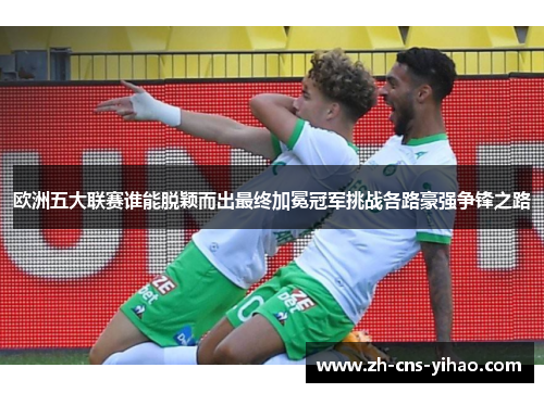 欧洲五大联赛谁能脱颖而出最终加冕冠军挑战各路豪强争锋之路