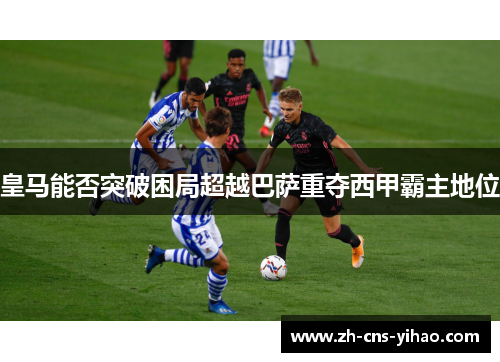 皇马能否突破困局超越巴萨重夺西甲霸主地位
