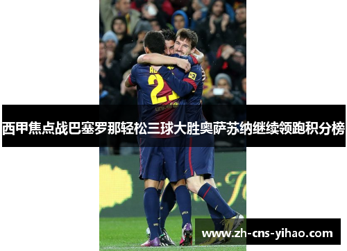 西甲焦点战巴塞罗那轻松三球大胜奥萨苏纳继续领跑积分榜