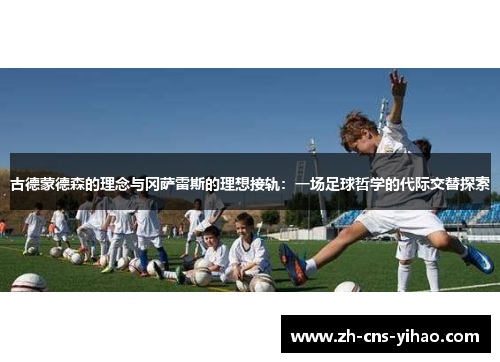 古德蒙德森的理念与冈萨雷斯的理想接轨:一场足球哲学的代际交替探索 古德蒙德森的理念与冈萨雷斯的理想接轨:一场足球哲学的代际交替探索