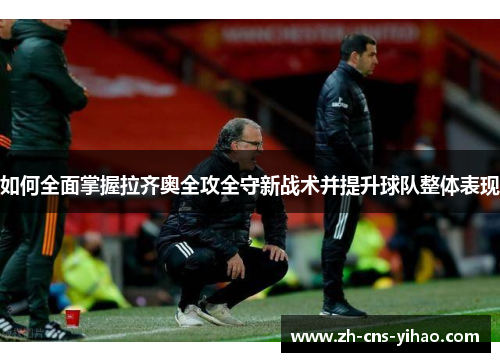 如何全面掌握拉齐奥全攻全守新战术并提升球队整体表现