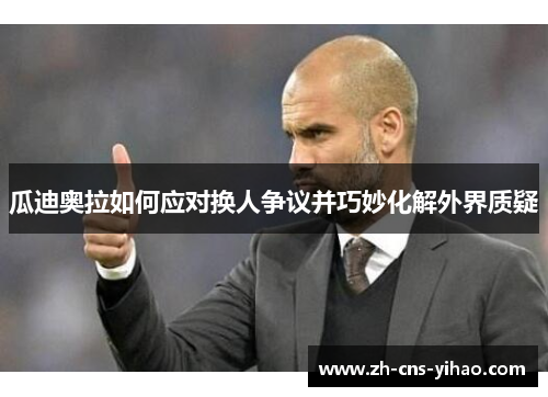 瓜迪奥拉如何应对换人争议并巧妙化解外界质疑