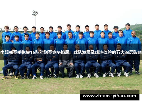 中超新赛季恢复16队对联赛竞争格局、球队发展及球迷体验的五大深远影响