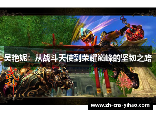 吴艳妮：从战斗天使到荣耀巅峰的坚韧之路