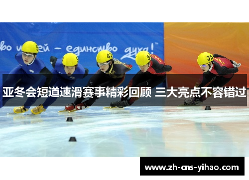 亚冬会短道速滑赛事精彩回顾 三大亮点不容错过