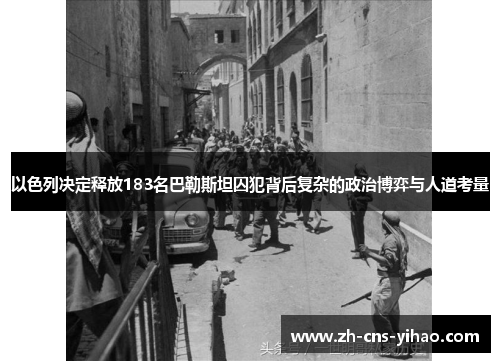 以色列决定释放183名巴勒斯坦囚犯背后复杂的政治博弈与人道考量