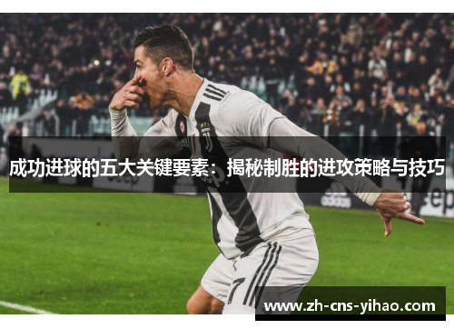 成功进球的五大关键要素：揭秘制胜的进攻策略与技巧