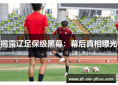 揭露辽足保级黑幕:幕后真相曝光 揭露辽足保级黑幕:幕后真相曝光