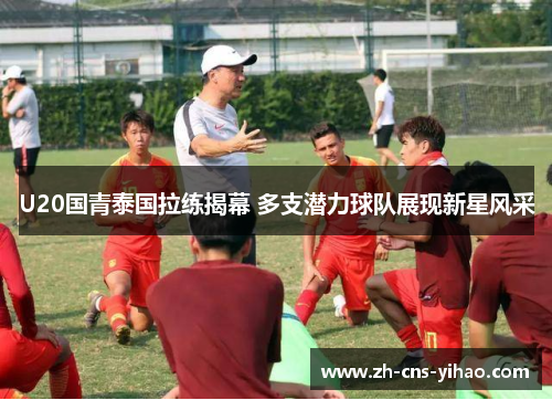 U20国青泰国拉练揭幕 多支潜力球队展现新星风采