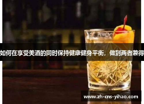如何在享受美酒的同时保持健康健身平衡，做到两者兼得