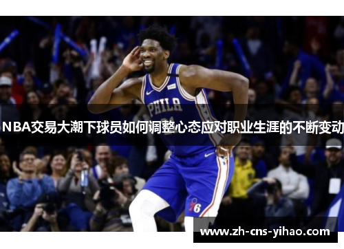 NBA交易大潮下球员如何调整心态应对职业生涯的不断变动 NBA交易大潮下球员如何调整心态应对职业生涯的不断变动