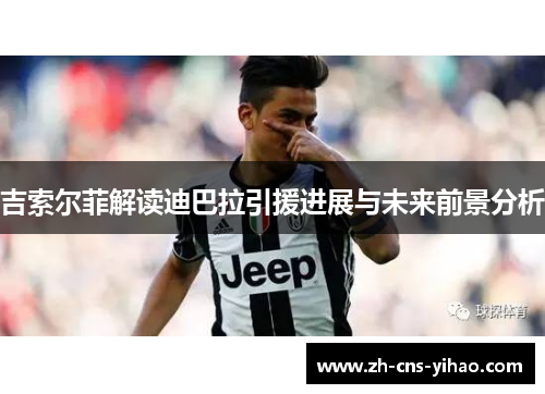 吉索尔菲解读迪巴拉引援进展与未来前景分析