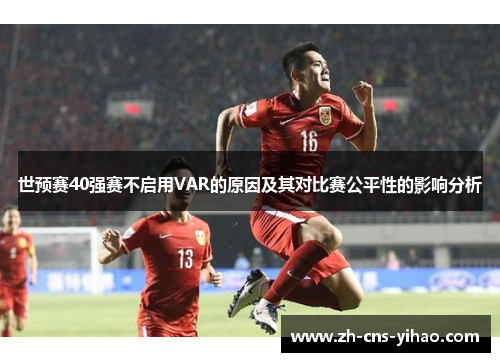 世预赛40强赛不启用VAR的原因及其对比赛公平性的影响分析