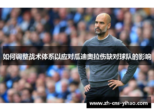 如何调整战术体系以应对瓜迪奥拉伤缺对球队的影响 如何调整战术体系以应对瓜迪奥拉伤缺对球队的影响