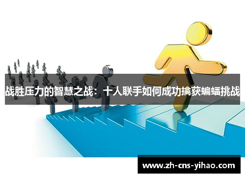 战胜压力的智慧之战：十人联手如何成功擒获蝙蝠挑战