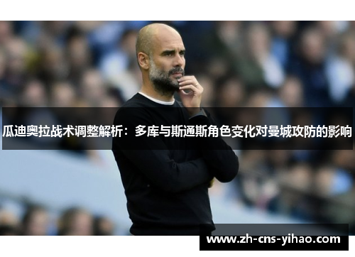 瓜迪奥拉战术调整解析：多库与斯通斯角色变化对曼城攻防的影响