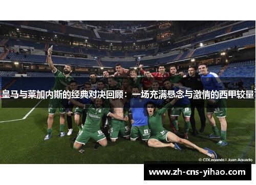 皇马与莱加内斯的经典对决回顾：一场充满悬念与激情的西甲较量