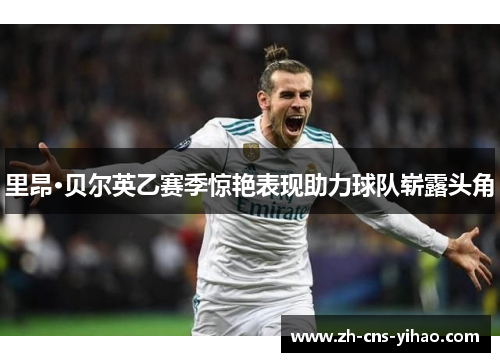 里昂·贝尔英乙赛季惊艳表现助力球队崭露头角