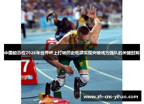 中国能否在2026年世界杯上打破历史瓶颈实现突破成为强队的关键时刻