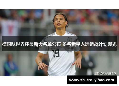 德国队世界杯最新大名单公布 多名新星入选备战计划曝光 德国队世界杯最新大名单公布 多名新星入选备战计划曝光