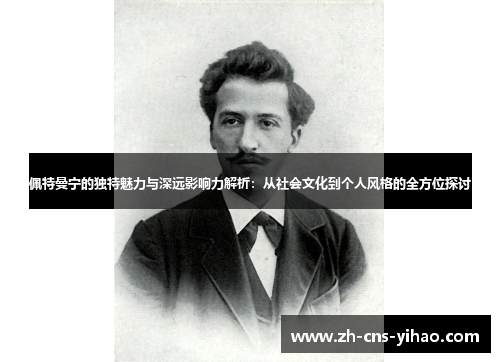 佩特曼宁的独特魅力与深远影响力解析：从社会文化到个人风格的全方位探讨