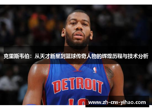 克里斯韦伯:从天才新星到篮球传奇人物的辉煌历程与技术分析 克里斯韦伯:从天才新星到篮球传奇人物的辉煌历程与技术分析