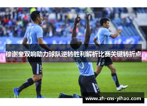 穆谢奎双响助力球队逆转胜利解析比赛关键转折点