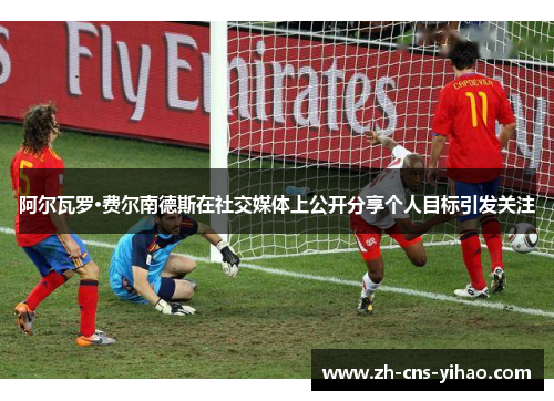 阿尔瓦罗·费尔南德斯在社交媒体上公开分享个人目标引发关注