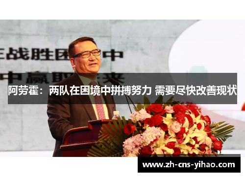 阿劳霍：两队在困境中拼搏努力 需要尽快改善现状