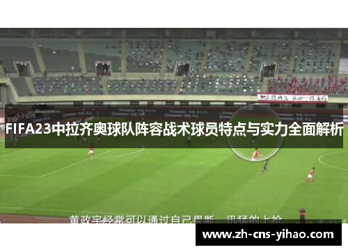 FIFA23中拉齐奥球队阵容战术球员特点与实力全面解析