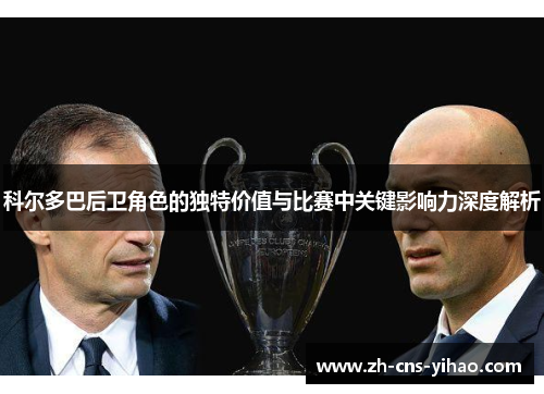 科尔多巴后卫角色的独特价值与比赛中关键影响力深度解析