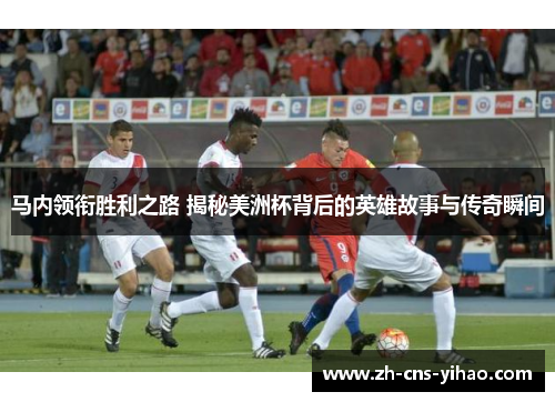 马内领衔胜利之路 揭秘美洲杯背后的英雄故事与传奇瞬间