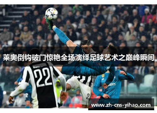 莱奥倒钩破门惊艳全场演绎足球艺术之巅峰瞬间